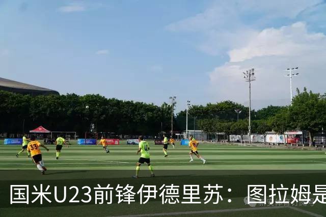 国米U23前锋伊德里苏：图拉姆是我的偶像，他给了我很多指导
