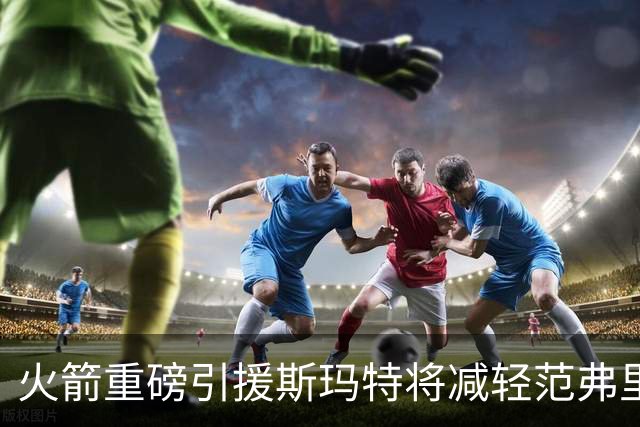 火箭重磅引援斯玛特将减轻范弗里特负担